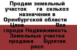 Продам земельный участок 800 га. сельхоз назначения в Оренбургской области. › Цена ­ 20 000 000 - Все города Недвижимость » Земельные участки продажа   . Бурятия респ.